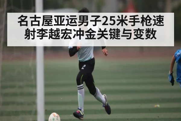 名古屋亚运男子25米手枪速射李越宏冲金关键与变数 - kaiyun