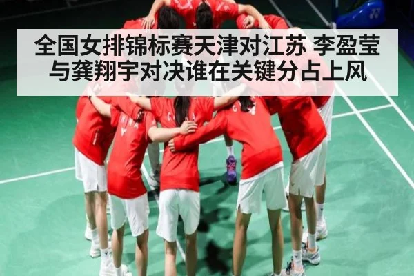 全国女排锦标赛天津对江苏 李盈莹与龚翔宇对决谁在关键分占上风 | kaiyun